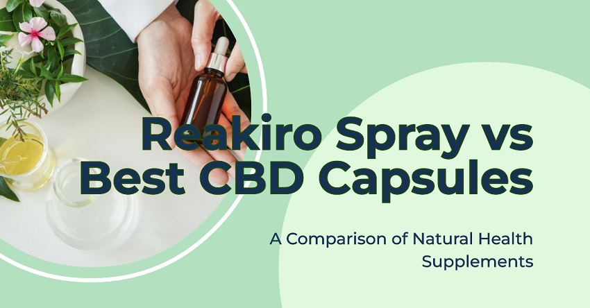 Comparing CBD Products in the UK: Reakiro Spray vs. Best CBD Capsules