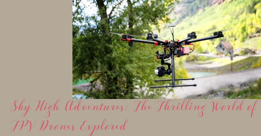 Sky High Adventures: The Thrilling World of FPV Drones Explored